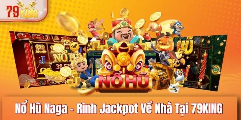 Nổ Hũ Naga - Rinh Jackpot Về Nhà Tại 79KING