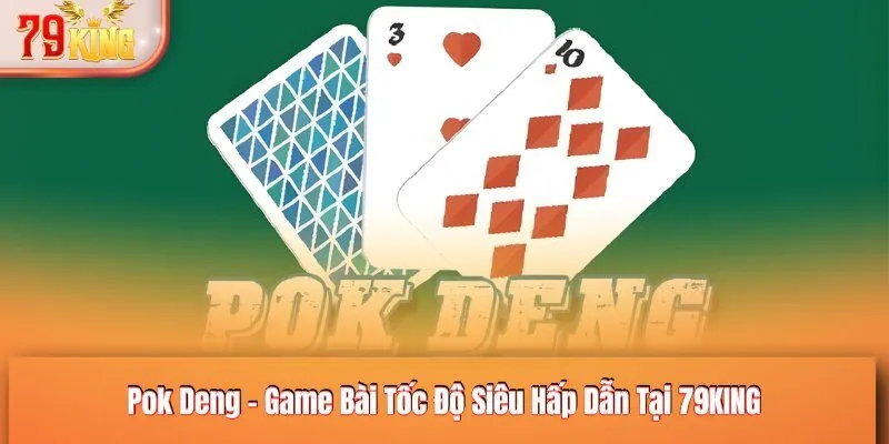 Pok Deng - Game Bài Tốc Độ Siêu Hấp Dẫn Tại 79KING